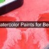 Best Watercolour Paints for Beginners